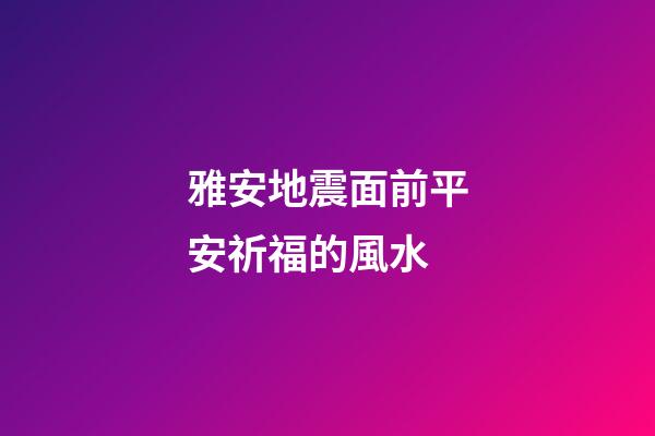 雅安地震面前平安祈福的風水