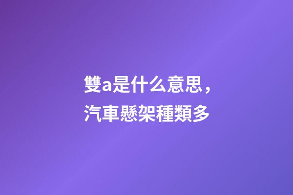 雙a是什么意思，汽車懸架種類多-第1張-觀點-玄機派