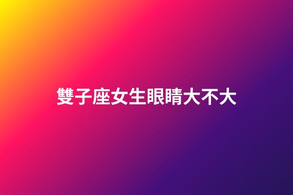 雙子座女生眼睛大不大-第1張-星座運勢-玄機派