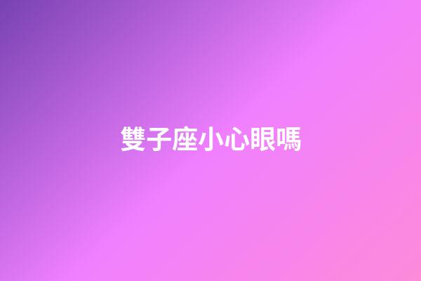 雙子座小心眼嗎
