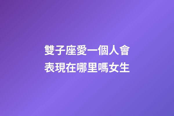 雙子座愛一個人會表現在哪里嗎女生-第1張-星座運勢-玄機派