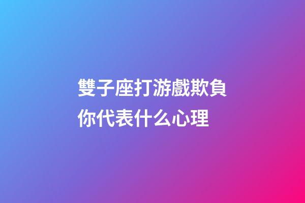 雙子座打游戲欺負你代表什么心理-第1張-星座運勢-玄機派