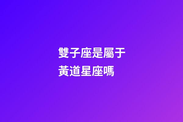 雙子座是屬于黃道星座嗎-第1張-星座運勢-玄機派
