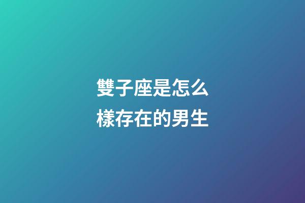 雙子座是怎么樣存在的男生-第1張-星座運勢-玄機派