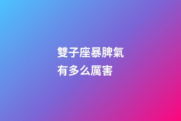 雙子座暴脾氣有多么厲害-第1張-星座運(yùn)勢(shì)-玄機(jī)派