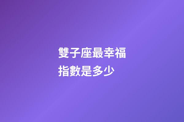 雙子座最幸福指數是多少-第1張-星座運勢-玄機派