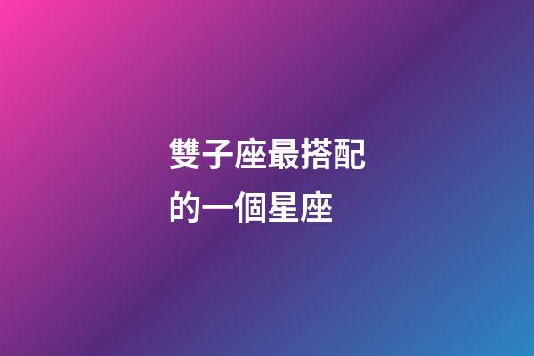 雙子座最搭配的一個星座-第1張-星座運勢-玄機派