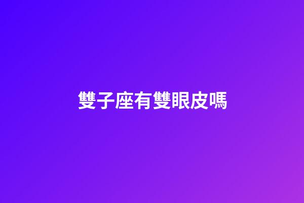 雙子座有雙眼皮嗎