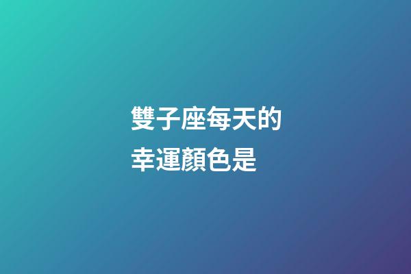 雙子座每天的幸運顏色是-第1張-星座運勢-玄機派