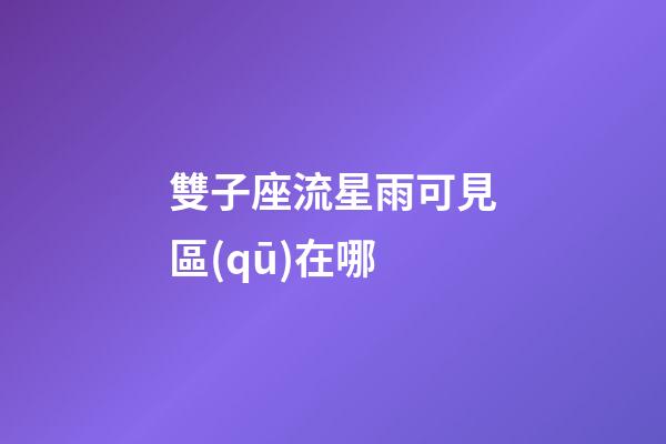 雙子座流星雨可見區(qū)在哪