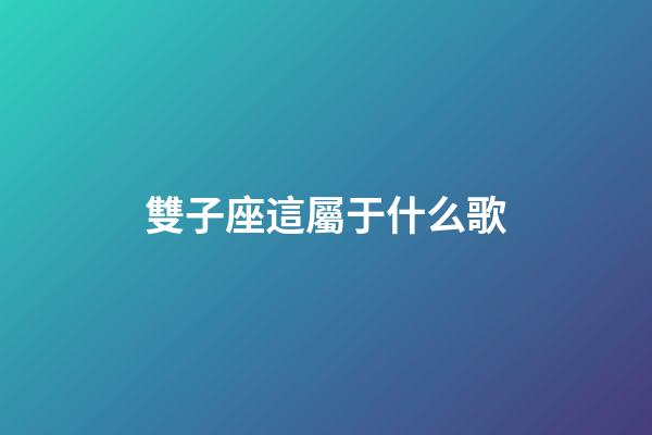 雙子座這屬于什么歌