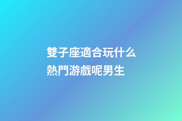 雙子座適合玩什么熱門游戲呢男生-第1張-星座運勢-玄機派