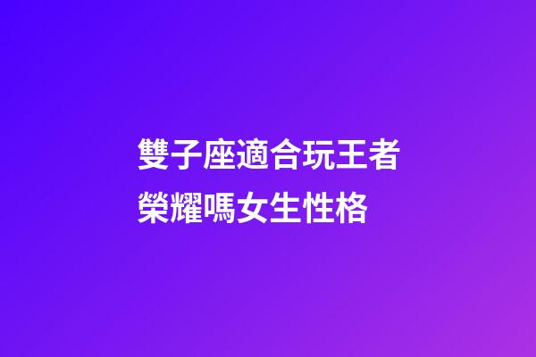 雙子座適合玩王者榮耀嗎女生性格-第1張-星座運勢-玄機派