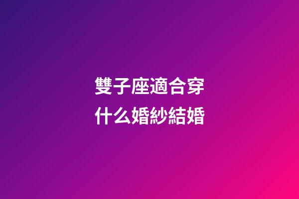 雙子座適合穿什么婚紗結婚-第1張-星座運勢-玄機派