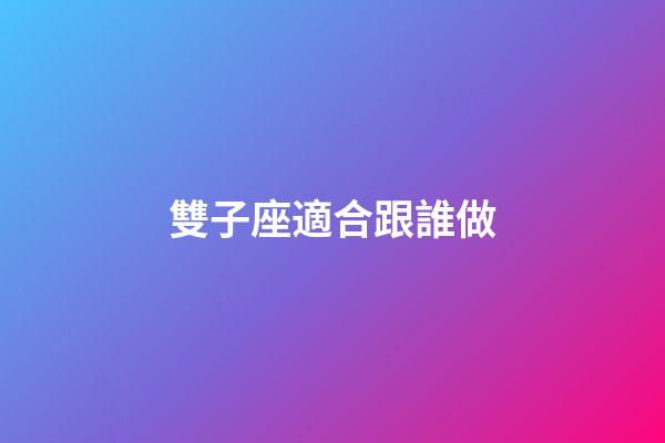 雙子座適合跟誰做-第1張-星座運勢-玄機派