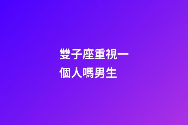 雙子座重視一個人嗎男生-第1張-星座運勢-玄機派
