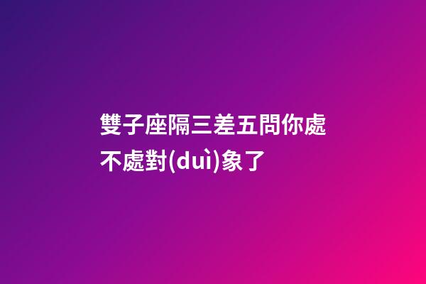 雙子座隔三差五問你處不處對(duì)象了-第1張-星座運(yùn)勢(shì)-玄機(jī)派