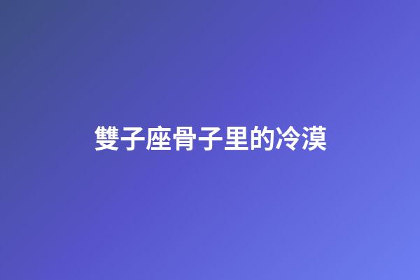 雙子座骨子里的冷漠-第1張-星座運勢-玄機(jī)派