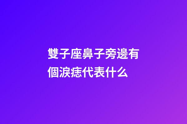 雙子座鼻子旁邊有個淚痣代表什么