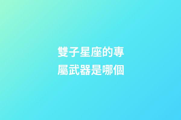 雙子星座的專屬武器是哪個-第1張-星座運勢-玄機派