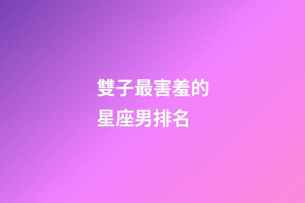 雙子最害羞的星座男排名