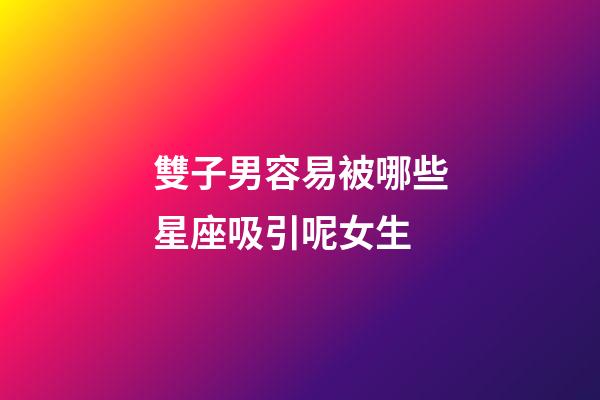 雙子男容易被哪些星座吸引呢女生-第1張-星座運勢-玄機派