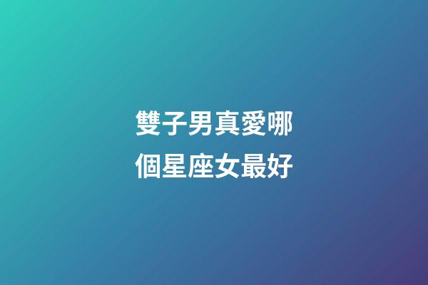 雙子男真愛哪個星座女最好-第1張-星座運勢-玄機派