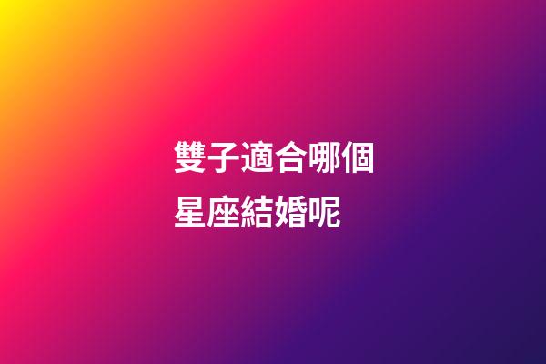 雙子適合哪個星座結婚呢-第1張-星座運勢-玄機派