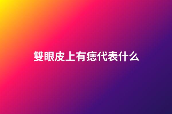 雙眼皮上有痣代表什么