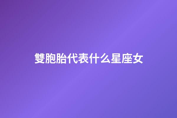 雙胞胎代表什么星座女-第1張-星座運(yùn)勢-玄機(jī)派