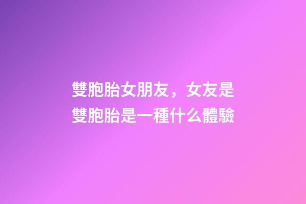 雙胞胎女朋友，女友是雙胞胎是一種什么體驗