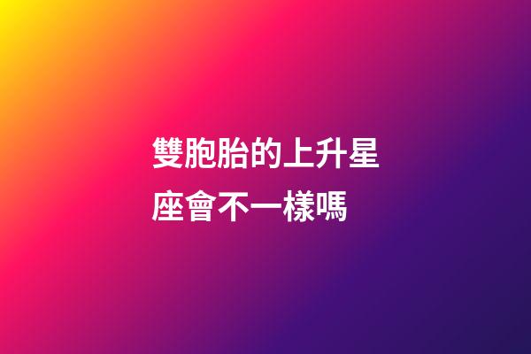 雙胞胎的上升星座會不一樣嗎-第1張-星座運勢-玄機派