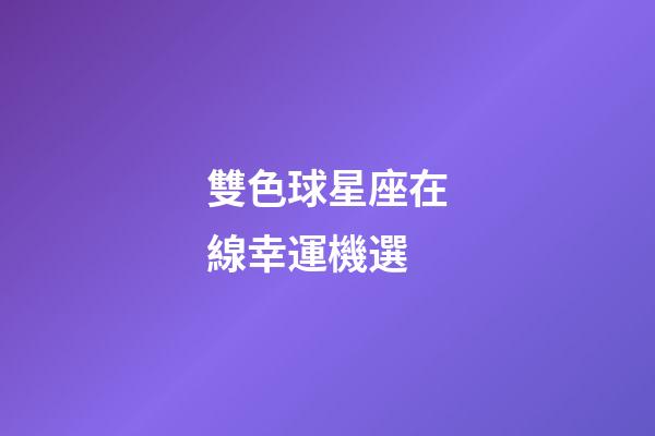 雙色球星座在線幸運機選-第1張-星座運勢-玄機派