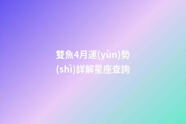 雙魚4月運(yùn)勢(shì)詳解星座查詢-第1張-星座運(yùn)勢(shì)-玄機(jī)派