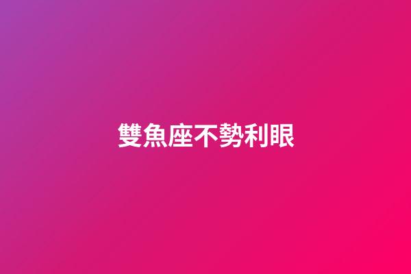 雙魚座不勢利眼