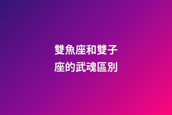 雙魚座和雙子座的武魂區別
