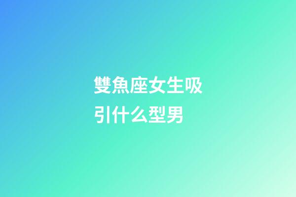 雙魚座女生吸引什么型男-第1張-星座運勢-玄機派