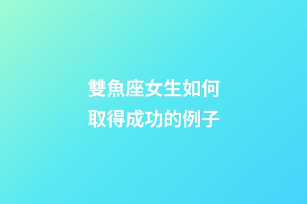 雙魚座女生如何取得成功的例子