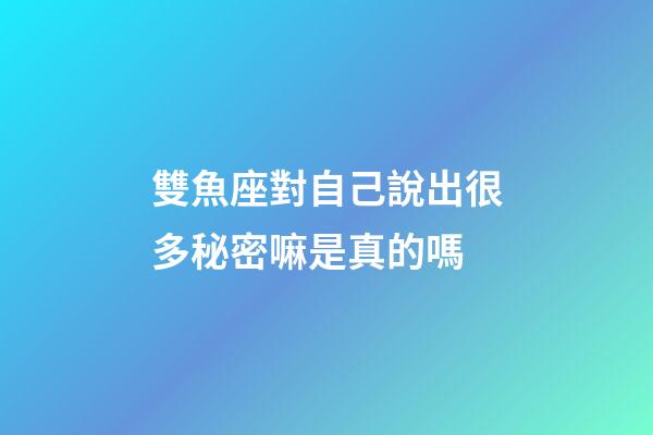 雙魚座對自己說出很多秘密嘛是真的嗎-第1張-星座運勢-玄機派