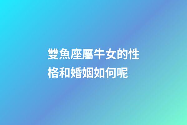 雙魚座屬牛女的性格和婚姻如何呢-第1張-星座運勢-玄機派