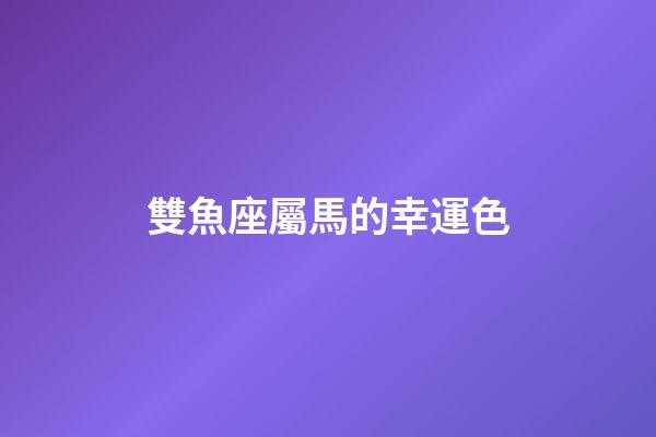 雙魚座屬馬的幸運色-第1張-星座運勢-玄機派