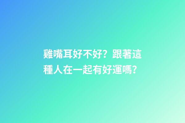 雞嘴耳好不好？跟著這種人在一起有好運嗎？