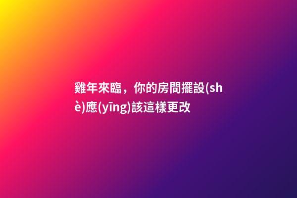 雞年來臨，你的房間擺設(shè)應(yīng)該這樣更改