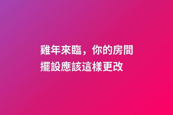 雞年來臨，你的房間擺設應該這樣更改