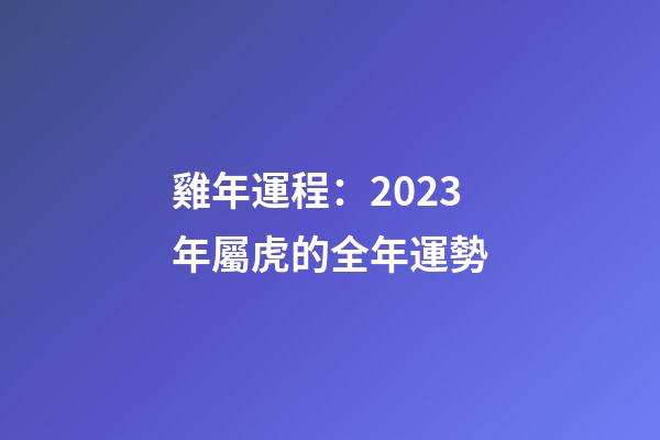 雞年運程：2023年屬虎的全年運勢