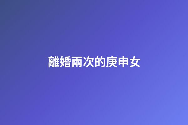 離婚兩次的庚申女