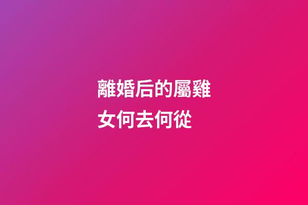 離婚后的屬雞女何去何從