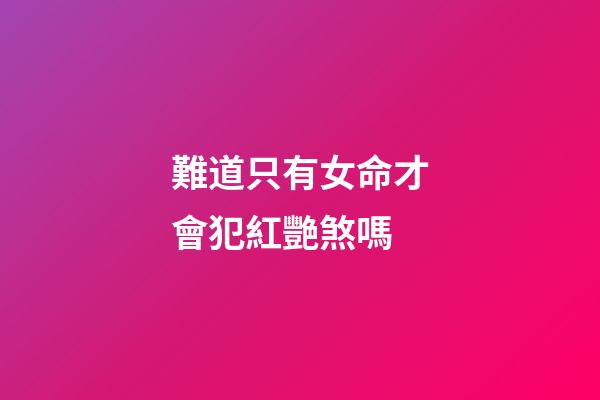 難道只有女命才會犯紅艷煞嗎