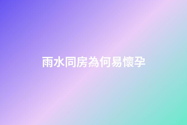 雨水同房為何易懷孕