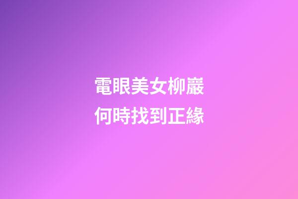 電眼美女柳巖何時找到正緣